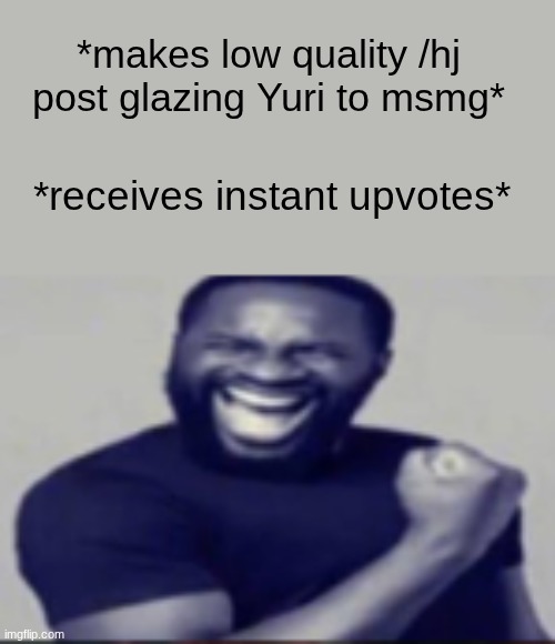 s | *makes low quality /hj post glazing Yuri to msmg*; *receives instant upvotes* | image tagged in yeah | made w/ Imgflip meme maker