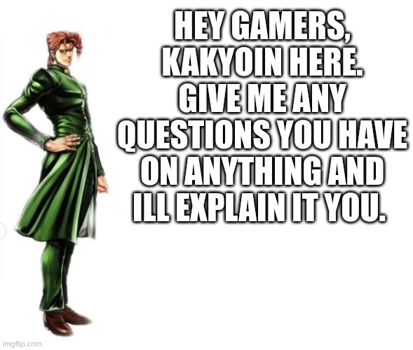hey gamers. | HEY GAMERS, KAKYOIN HERE. GIVE ME ANY QUESTIONS YOU HAVE ON ANYTHING AND ILL EXPLAIN IT YOU. | image tagged in kakyoin explains it | made w/ Imgflip meme maker