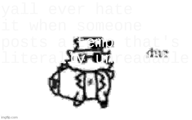 Ducc's loaf temp (v3) | yall ever hate it when someone posts a temp that's literally unreadable | image tagged in ducc's loaf temp v3 | made w/ Imgflip meme maker