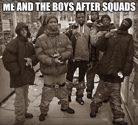 squads | ME AND THE BOYS AFTER SQUADS | image tagged in all my homies hate,fortnite | made w/ Imgflip meme maker