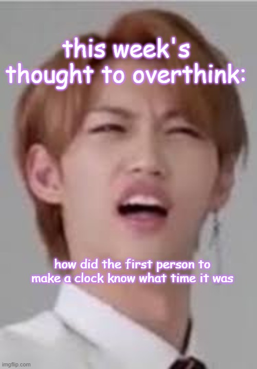 any guesses...? | this week's thought to overthink:; how did the first person to make a clock know what time it was | image tagged in stray kids,deep thoughts,confused | made w/ Imgflip meme maker