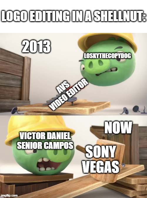 Not trying to be offensive to anyone. | LOGO EDITING IN A SHELLNUT:; 2013; LOSKYTHECOPYDOG; AVS VIDEO EDITOR; NOW; VICTOR DANIEL SENIOR CAMPOS; SONY VEGAS | image tagged in pigs constructing with swapped tools,logo editing,in a nutshell,angry birds,goofy ahh,why are you reading the tags | made w/ Imgflip meme maker