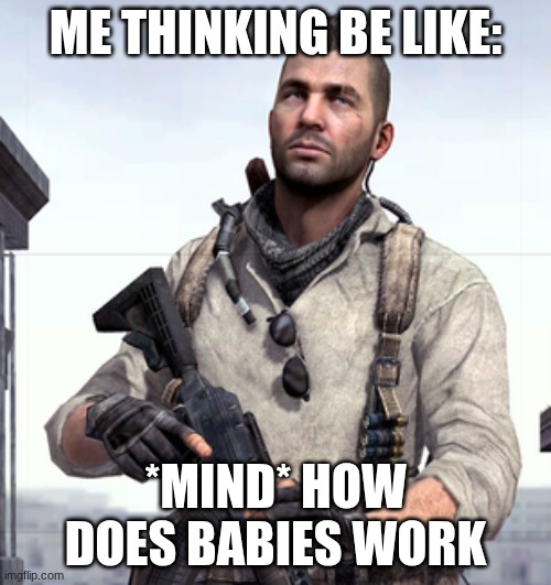 CoD Soap | ME THINKING BE LIKE:; *MIND* HOW DOES BABIES WORK | image tagged in cod soap | made w/ Imgflip meme maker