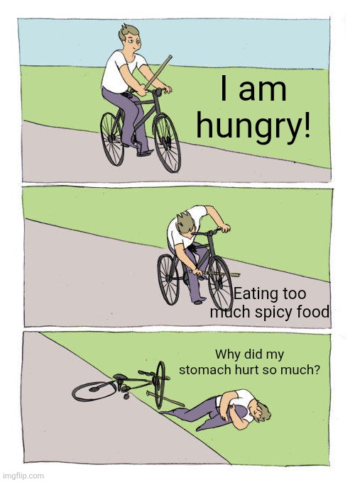 Bike Fall Meme | I am hungry! Eating too much spicy food; Why did my stomach hurt so much? | image tagged in memes,hungry,spicy | made w/ Imgflip meme maker