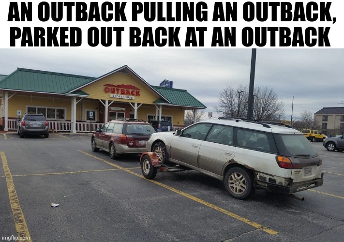 An Outback Pulling An Outback | AN OUTBACK PULLING AN OUTBACK, PARKED OUT BACK AT AN OUTBACK | image tagged in chrisjoines1 | made w/ Imgflip meme maker