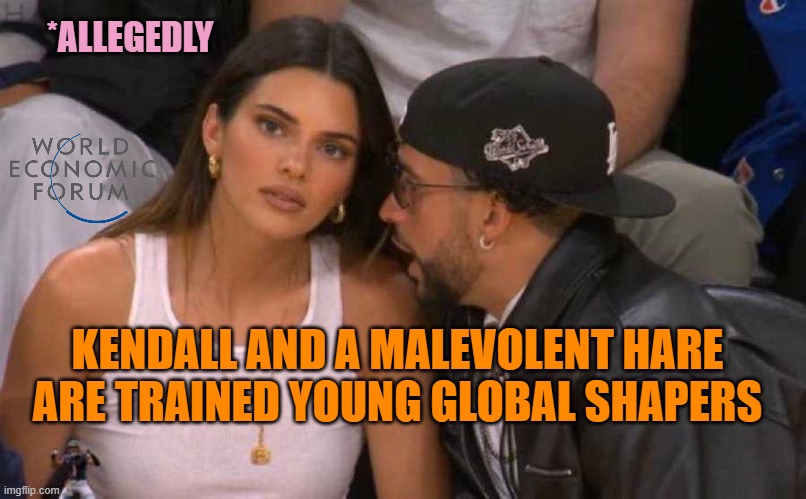 Kendall Jenner Bad Bunny | *ALLEGEDLY KENDALL AND A MALEVOLENT HARE
ARE TRAINED YOUNG GLOBAL SHAPERS | image tagged in kendall jenner bad bunny | made w/ Imgflip meme maker