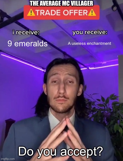 Do you accept | THE AVERAGE MC VILLAGER; 9 emeralds; A useless enchantment; Do you accept? | image tagged in trade offer,minecraft villagers,minecraft,trade,useless | made w/ Imgflip meme maker