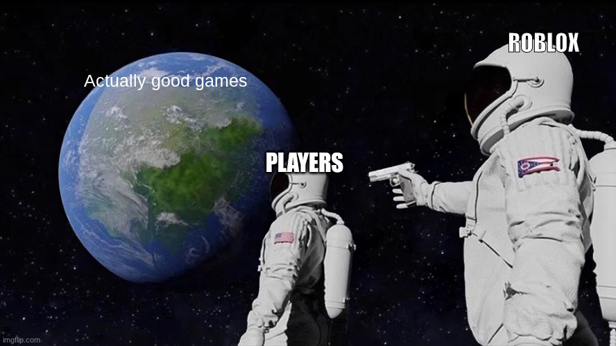 Sad but true | ROBLOX; Actually good games; PLAYERS | image tagged in memes,always has been,roblox,sad but true | made w/ Imgflip meme maker