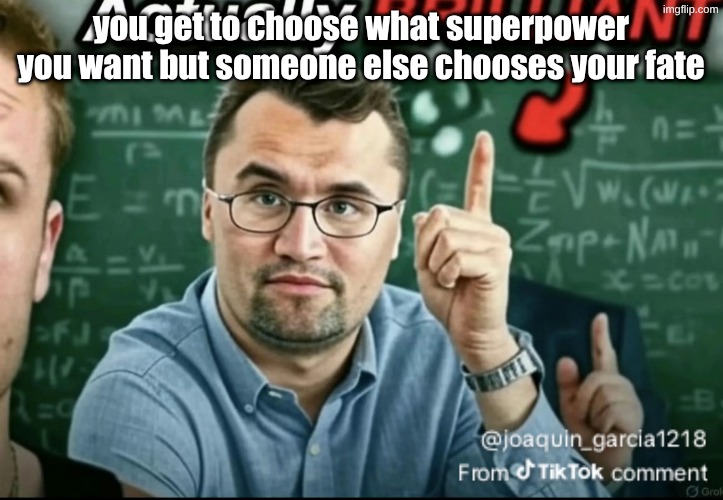 Dakirk | you get to choose what superpower you want but someone else chooses your fate | image tagged in dakirk | made w/ Imgflip meme maker