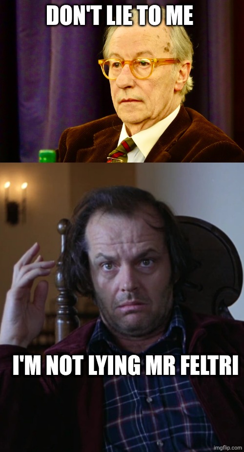 Vittorio Feltri vs Jack Nicholson | DON'T LIE TO ME; I'M NOT LYING MR FELTRI | image tagged in vittorio feltri,jack torrance confused | made w/ Imgflip meme maker