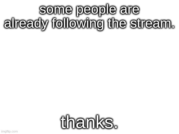 thanks | some people are already following the stream. thanks. | image tagged in tag | made w/ Imgflip meme maker