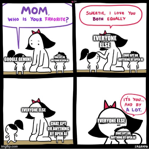 SrGrafo Favorite Child | EVERYONE ELSE; CHAT GPT OR ANYTHING BY OPEN AI; CHAT GPT OR ANYTHING BY OPEN AI; GOOGLE GEMINI; EVERYONE ELSE; EVERYONE ELSE; CHAT GPT OR ANYTHING BY OPEN AI; CHAT GPT OR ANYTHING BY OPEN AI | image tagged in srgrafo favorite child | made w/ Imgflip meme maker