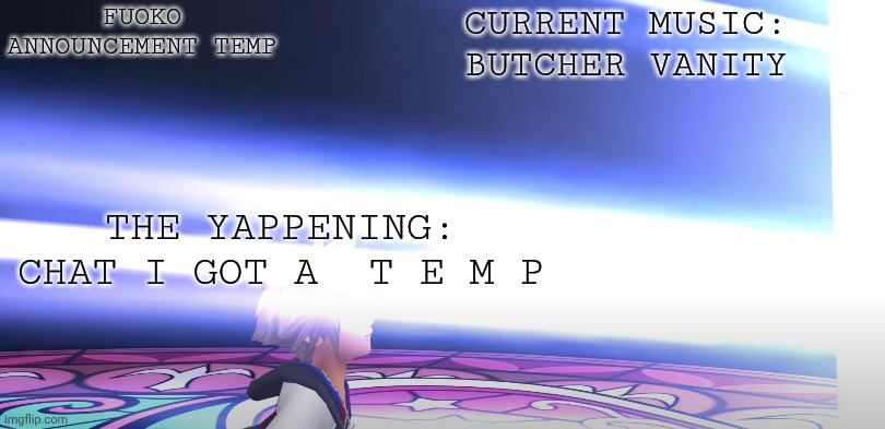ts is ass but it's something | FUOKO ANNOUNCEMENT TEMP; CURRENT MUSIC:
BUTCHER VANITY; THE YAPPENING:
CHAT I GOT A  T E M P | image tagged in closer | made w/ Imgflip meme maker