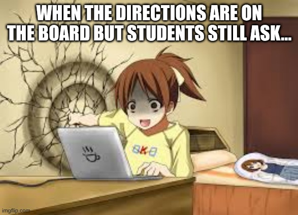 Anime girl punches the wall | WHEN THE DIRECTIONS ARE ON THE BOARD BUT STUDENTS STILL ASK… | image tagged in anime girl punches the wall | made w/ Imgflip meme maker