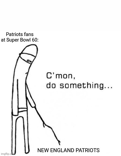 Not so Super Bowl | Patriots fans at Super Bowl 60:; NEW ENGLAND PATRIOTS | image tagged in cmon do something,new england patriots,patriots,fans,super bowl 60 | made w/ Imgflip meme maker