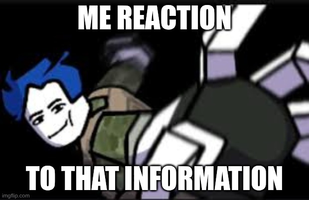 forsaken | ME REACTION; TO THAT INFORMATION | image tagged in a | made w/ Imgflip meme maker