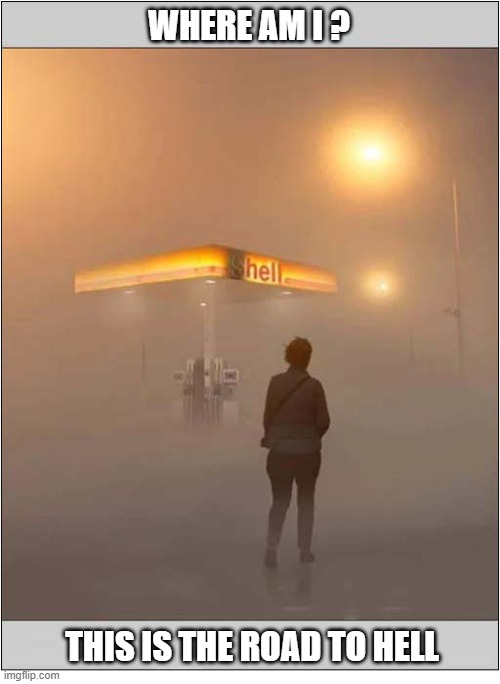 Lost In The Mist ! | WHERE AM I ? THIS IS THE ROAD TO HELL | image tagged in lost,mist,road to hell | made w/ Imgflip meme maker
