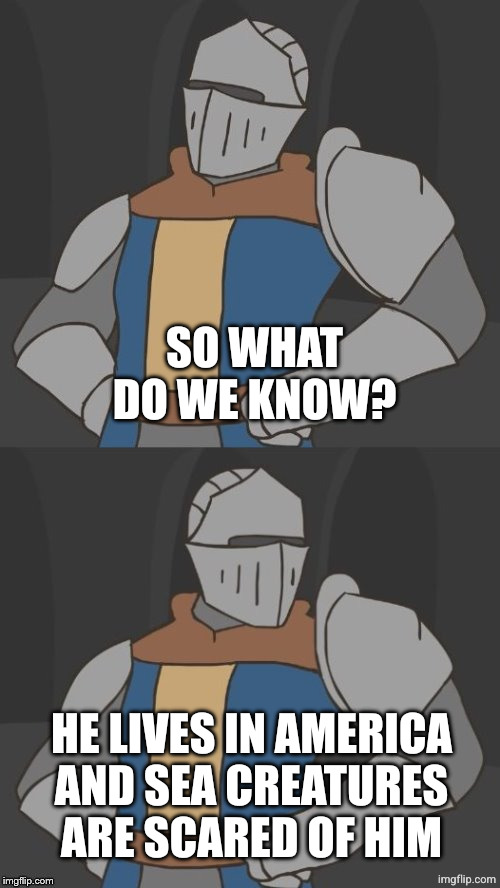 So what do we do now? | SO WHAT DO WE KNOW? HE LIVES IN AMERICA
AND SEA CREATURES ARE SCARED OF HIM | image tagged in so what do we do now | made w/ Imgflip meme maker
