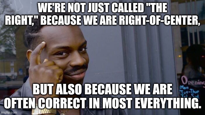 Think about it. | WE'RE NOT JUST CALLED "THE RIGHT," BECAUSE WE ARE RIGHT-OF-CENTER, BUT ALSO BECAUSE WE ARE OFTEN CORRECT IN MOST EVERYTHING. | image tagged in memes,roll safe think about it | made w/ Imgflip meme maker