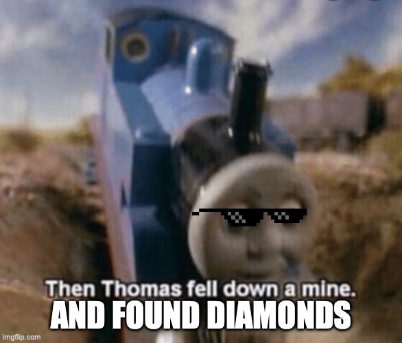 Thomas fell down a mine | AND FOUND DIAMONDS | image tagged in then thomas fell down a mine | made w/ Imgflip meme maker
