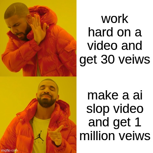 Drake Hotline Bling Meme | work hard on a video and get 30 veiws; make a ai slop video and get 1 million veiws | image tagged in memes,drake hotline bling | made w/ Imgflip meme maker