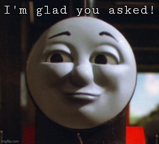 Smug James | I'm glad you asked! | image tagged in smug james | made w/ Imgflip meme maker