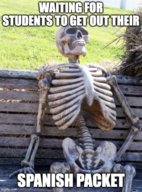 Spanish teacher | WAITING FOR STUDENTS TO GET OUT THEIR; SPANISH PACKET | image tagged in memes,waiting skeleton | made w/ Imgflip meme maker