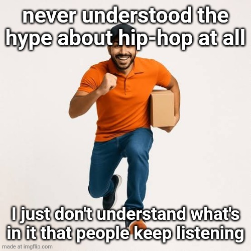 will I get slimed for ts | never understood the hype about hip-hop at all; I just don't understand what's in it that people keep listening | image tagged in delivery man running | made w/ Imgflip meme maker
