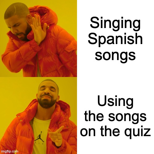 Spanish songs | Singing Spanish songs; Using the songs on the quiz | image tagged in memes,drake hotline bling | made w/ Imgflip meme maker