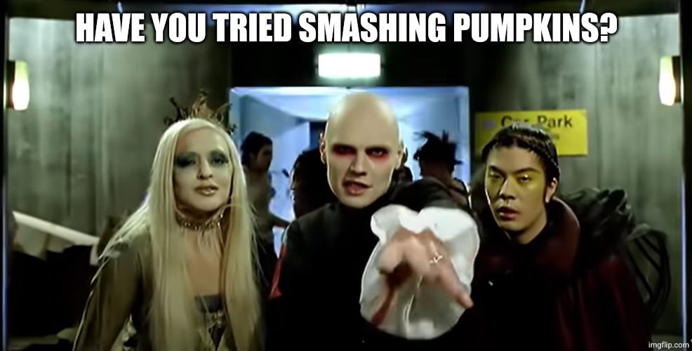 Smashing pumpkins | HAVE YOU TRIED SMASHING PUMPKINS? | image tagged in smashing pumpkins | made w/ Imgflip meme maker