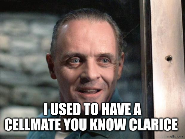 Hannibal Lecter | I USED TO HAVE A CELLMATE YOU KNOW CLARICE | image tagged in hannibal lecter | made w/ Imgflip meme maker