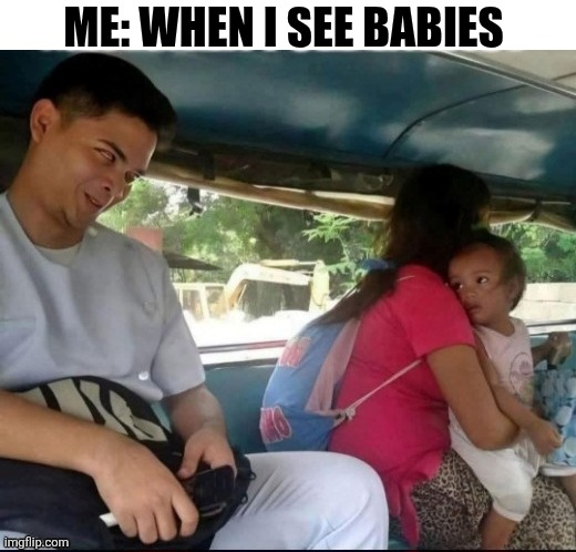 Me: When I See Babies | ME: WHEN I SEE BABIES | image tagged in chrisjoines1 | made w/ Imgflip meme maker