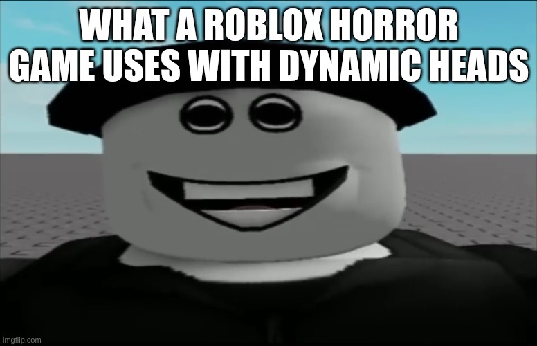 WHAT A ROBLOX HORROR GAME USES WITH DYNAMIC HEADS | made w/ Imgflip meme maker