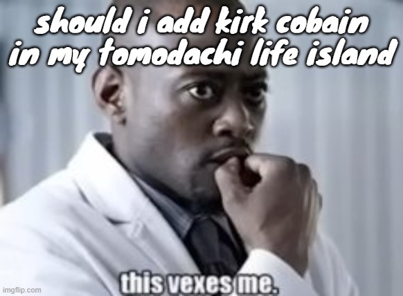 should i add kirk cobain in my tomodachi life island | made w/ Imgflip meme maker