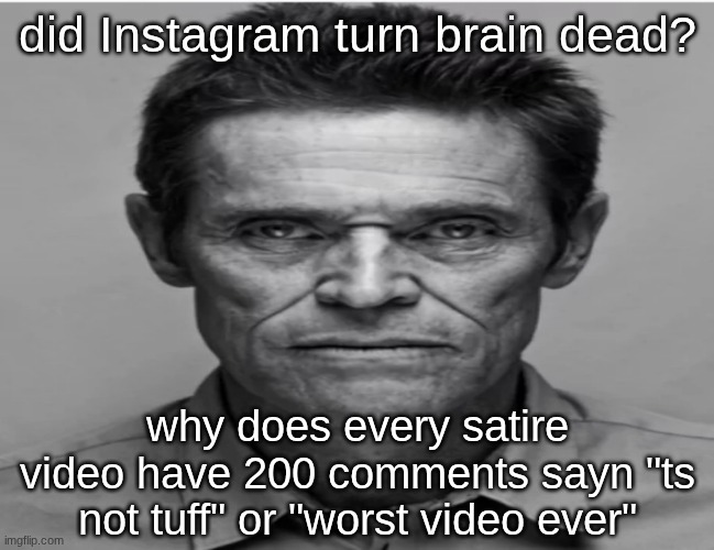 "when you tryna hate n the comments hating too" ITS A JOKE | did Instagram turn brain dead? why does every satire video have 200 comments sayn "ts not tuff" or "worst video ever" | image tagged in william dafoe | made w/ Imgflip meme maker
