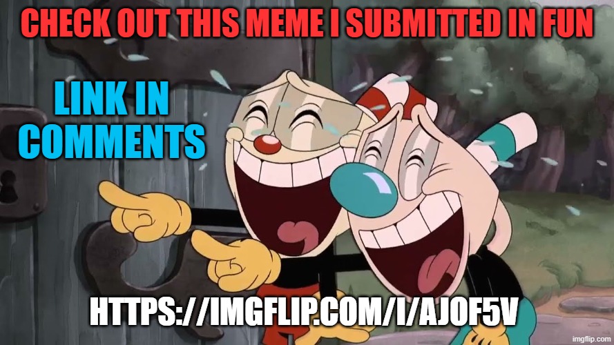 check it out | CHECK OUT THIS MEME I SUBMITTED IN FUN; LINK IN COMMENTS; HTTPS://IMGFLIP.COM/I/AJOF5V | image tagged in cuphead | made w/ Imgflip meme maker