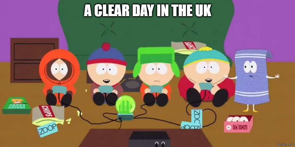 southpark | A CLEAR DAY IN THE UK | image tagged in southpark | made w/ Imgflip meme maker