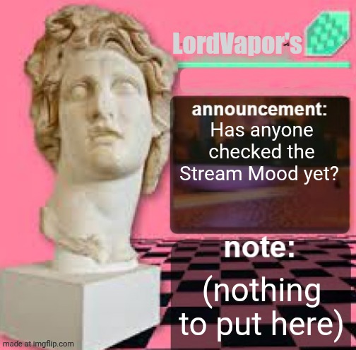 Totally Awesome Cool Vaporwave Template That I Found Which Is Free And Totally Doesn't Belong To Anyone, Totally | LordVapor's; Has anyone checked the Stream Mood yet? (nothing to put here) | image tagged in lordvapors | made w/ Imgflip meme maker