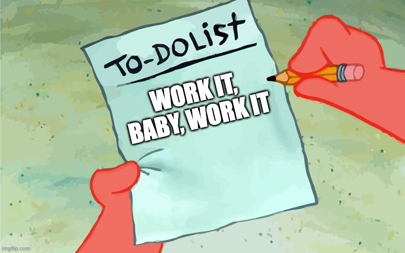 Monday Under The Sea | WORK IT, BABY, WORK IT | image tagged in patrick list | made w/ Imgflip meme maker