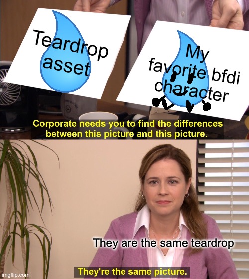 Teardrop bfdi thing | Teardrop asset; My favorite bfdi character; They are the same teardrop | image tagged in memes,they're the same picture,bfdi,bfb | made w/ Imgflip meme maker