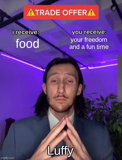 Give the man food | food; your freedom and a fun time; Luffy | image tagged in trade offer | made w/ Imgflip meme maker