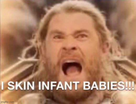 I SKIN INFANT BABIES!!! | image tagged in i skin infant babies | made w/ Imgflip meme maker