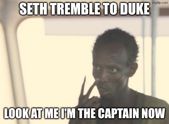 I'm The Captain Now | SETH TREMBLE TO DUKE; LOOK AT ME I'M THE CAPTAIN NOW | image tagged in memes,i'm the captain now | made w/ Imgflip meme maker