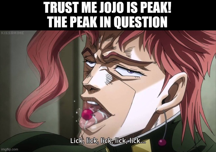 its peak trust me | TRUST ME JOJO IS PEAK!
THE PEAK IN QUESTION | image tagged in kakyoin cherry lick | made w/ Imgflip meme maker