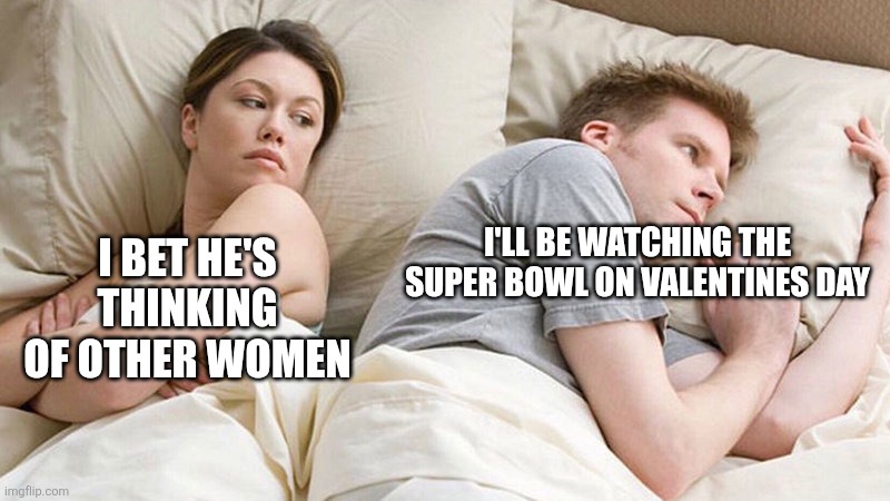 Super bowl 2027 meme | I'LL BE WATCHING THE SUPER BOWL ON VALENTINES DAY; I BET HE'S THINKING OF OTHER WOMEN | image tagged in i bet he's thinking of other woman,memes,funny,super bowl,valentines day,football | made w/ Imgflip meme maker
