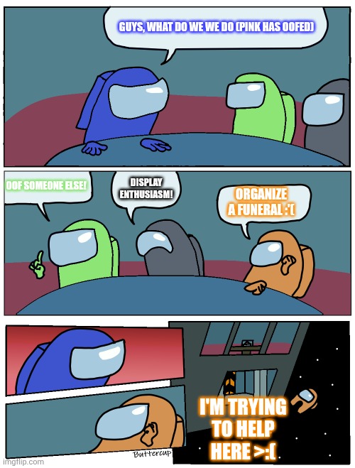 Funeral decisions be like | GUYS, WHAT DO WE WE DO (PINK HAS OOFED); OOF SOMEONE ELSE! DISPLAY ENTHUSIASM! ORGANIZE A FUNERAL :'(; I'M TRYING TO HELP HERE >:( | image tagged in among us meeting,funeral,lol | made w/ Imgflip meme maker