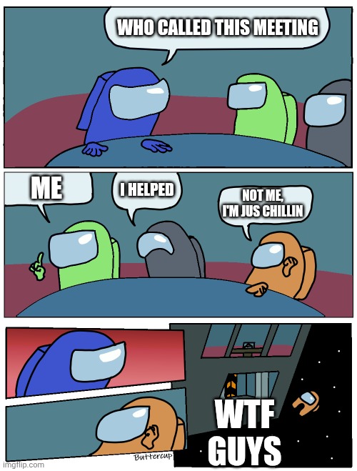 Seriously, blue and the gang were unfair X'D | WHO CALLED THIS MEETING; ME; I HELPED; NOT ME, I'M JUS CHILLIN; WTF GUYS | image tagged in among us meeting,mystery,lol | made w/ Imgflip meme maker