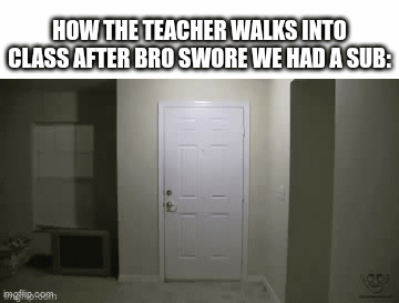 dang | HOW THE TEACHER WALKS INTO CLASS AFTER BRO SWORE WE HAD A SUB: | image tagged in gifs,memes,funny,school,relatable,teacher | made w/ Imgflip video-to-gif maker