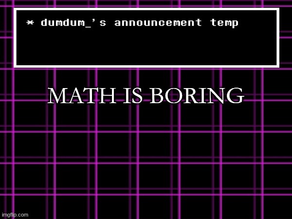 announcement temp for dumdum | MATH IS BORING | image tagged in announcement temp for dumdum | made w/ Imgflip meme maker