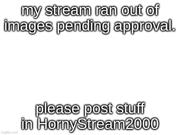 it's the new HornyStream | my stream ran out of images pending approval. please post stuff in HornyStream2000 | image tagged in tag | made w/ Imgflip meme maker